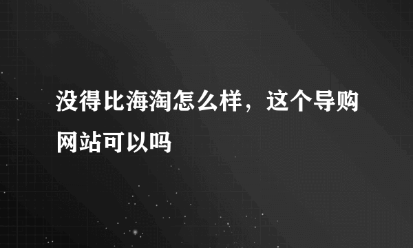 没得比海淘怎么样，这个导购网站可以吗