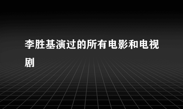 李胜基演过的所有电影和电视剧