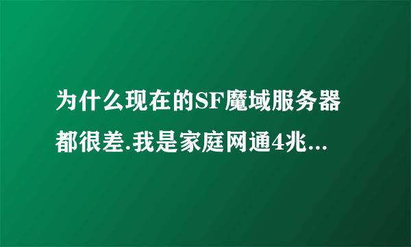 为什么现在的SF魔域服务器都很差.我是家庭网通4兆的网速.进去玩SF不到10分钟就掉线了