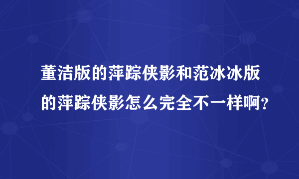 董洁版的萍踪侠影和范冰冰版的萍踪侠影怎么完全不一样啊？