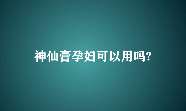 神仙膏孕妇可以用吗?