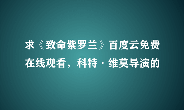 求《致命紫罗兰》百度云免费在线观看，科特·维莫导演的