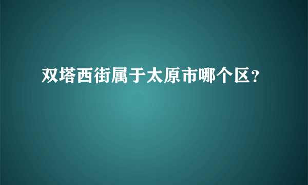 双塔西街属于太原市哪个区？