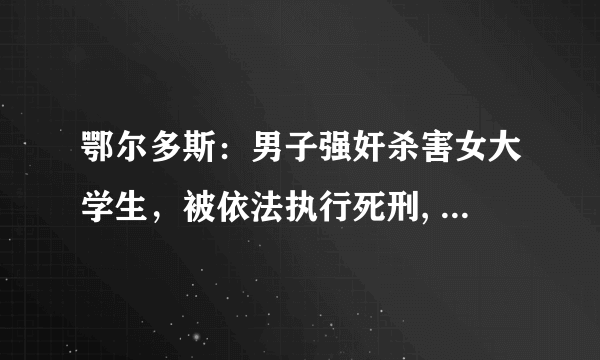 鄂尔多斯：男子强奸杀害女大学生，被依法执行死刑, 你怎么看？