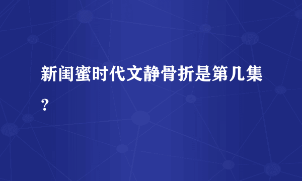 新闺蜜时代文静骨折是第几集？