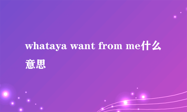 whataya want from me什么意思