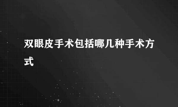 双眼皮手术包括哪几种手术方式