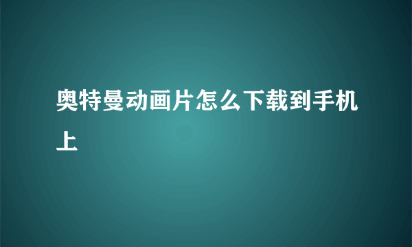 奥特曼动画片怎么下载到手机上