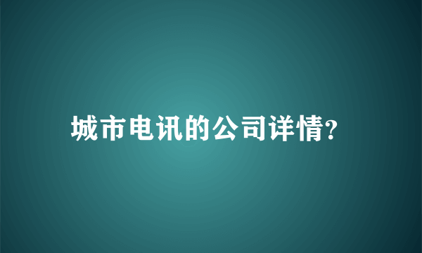 城市电讯的公司详情？