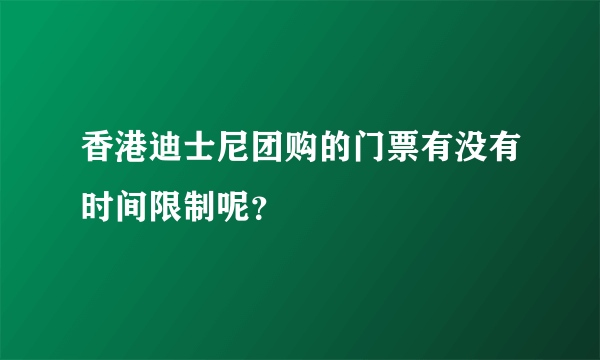 香港迪士尼团购的门票有没有时间限制呢？