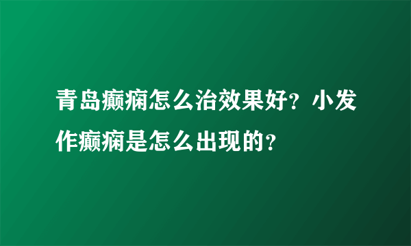 青岛癫痫怎么治效果好？小发作癫痫是怎么出现的？