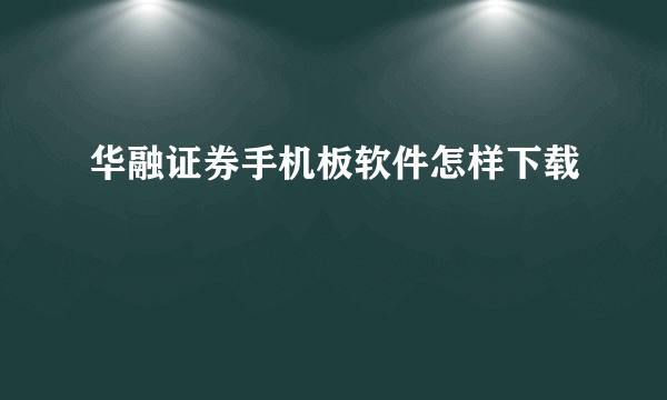 华融证券手机板软件怎样下载