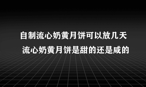 自制流心奶黄月饼可以放几天 流心奶黄月饼是甜的还是咸的