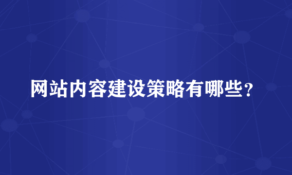 网站内容建设策略有哪些？