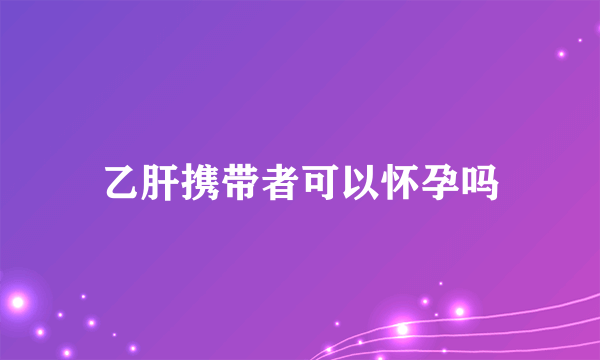 乙肝携带者可以怀孕吗