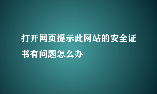 打开网页提示此网站的安全证书有问题怎么办