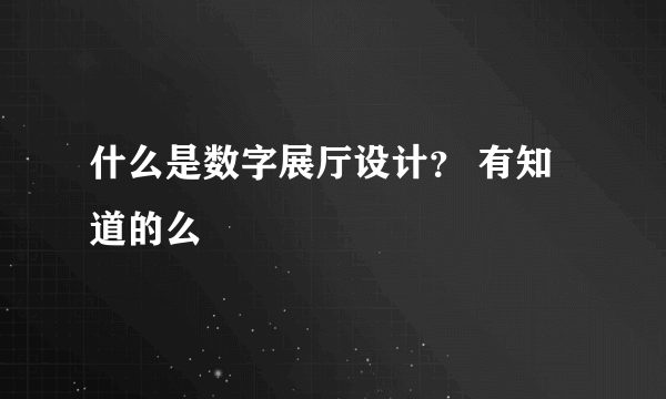 什么是数字展厅设计？ 有知道的么