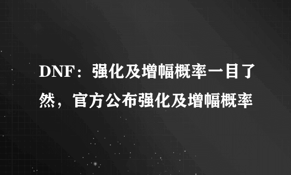 DNF：强化及增幅概率一目了然，官方公布强化及增幅概率