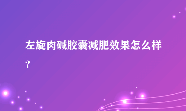 左旋肉碱胶囊减肥效果怎么样？