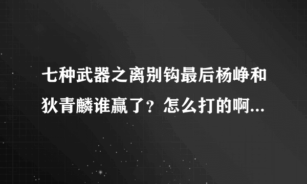 七种武器之离别钩最后杨峥和狄青麟谁赢了？怎么打的啊？网上根本没结局嘛！