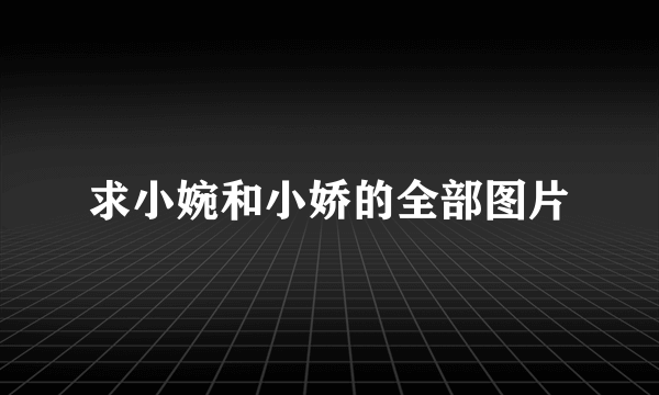 求小婉和小娇的全部图片