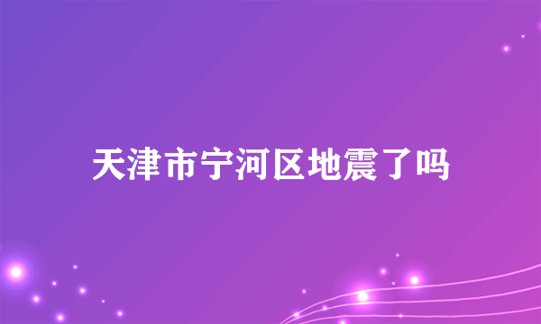 天津市宁河区地震了吗