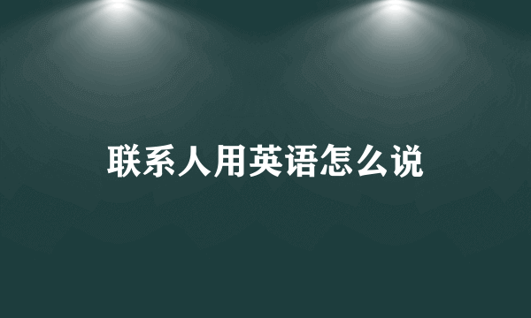 联系人用英语怎么说