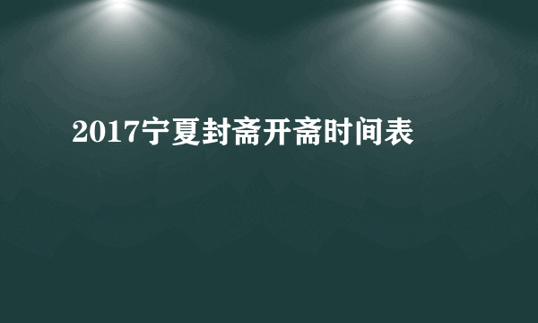 2017宁夏封斋开斋时间表