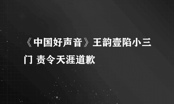 《中国好声音》王韵壹陷小三门 责令天涯道歉