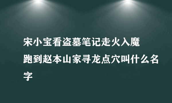 宋小宝看盗墓笔记走火入魔 跑到赵本山家寻龙点穴叫什么名字