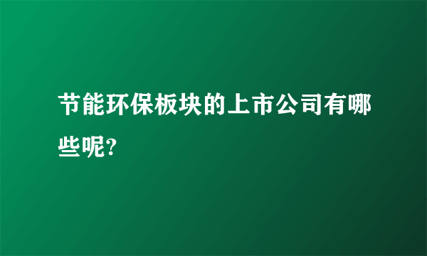 节能环保板块的上市公司有哪些呢?