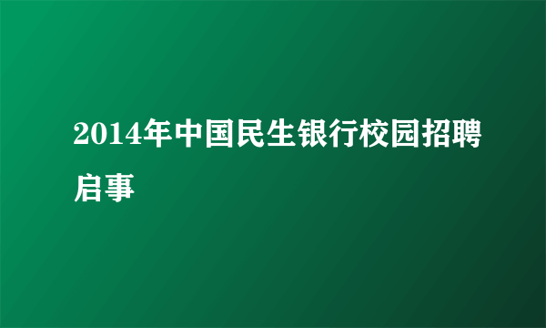 2014年中国民生银行校园招聘启事