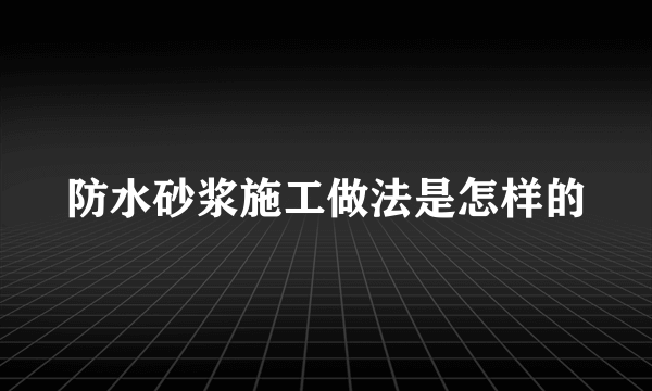 防水砂浆施工做法是怎样的