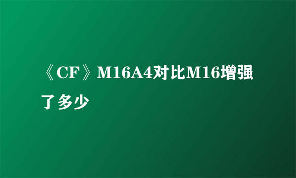 《CF》M16A4对比M16增强了多少