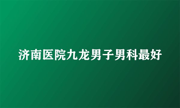 济南医院九龙男子男科最好