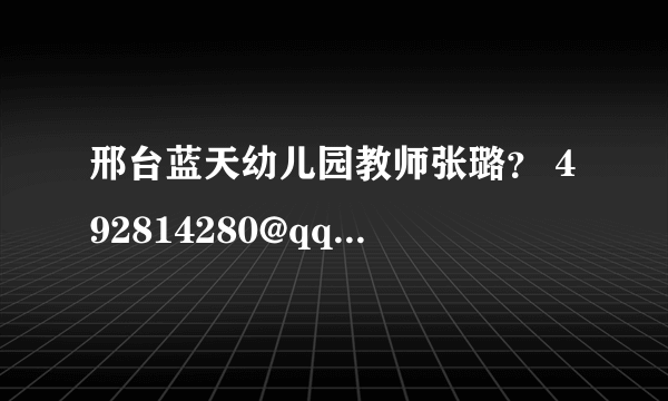 邢台蓝天幼儿园教师张璐？ 492814280@qq.com