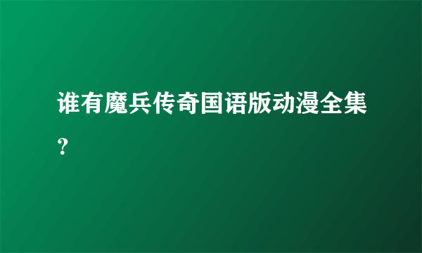 谁有魔兵传奇国语版动漫全集？