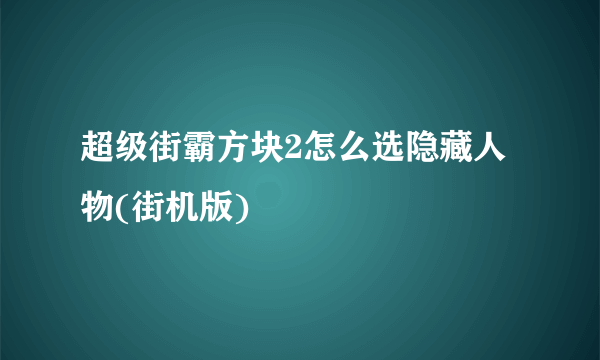 超级街霸方块2怎么选隐藏人物(街机版)