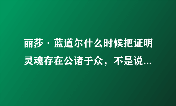 丽莎·蓝道尔什么时候把证明灵魂存在公诸于众，不是说2012年吗，怎么还没消息