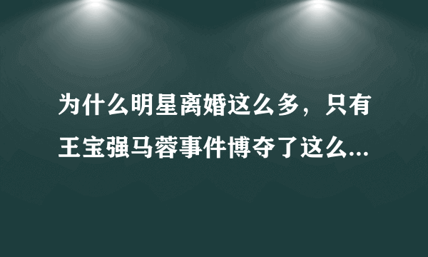 为什么明星离婚这么多，只有王宝强马蓉事件博夺了这么多国内外新闻媒体的关注？