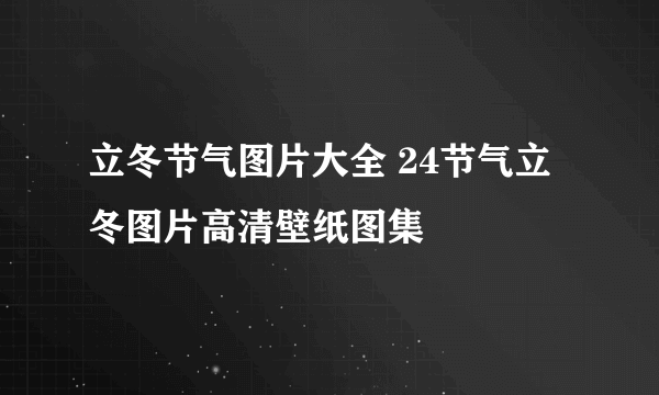 立冬节气图片大全 24节气立冬图片高清壁纸图集