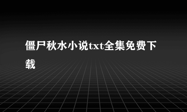 僵尸秋水小说txt全集免费下载