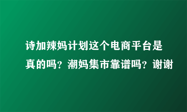 诗加辣妈计划这个电商平台是真的吗？潮妈集市靠谱吗？谢谢