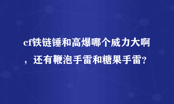 cf铁链锤和高爆哪个威力大啊，还有鞭泡手雷和糖果手雷？