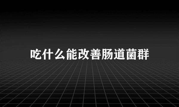 吃什么能改善肠道菌群