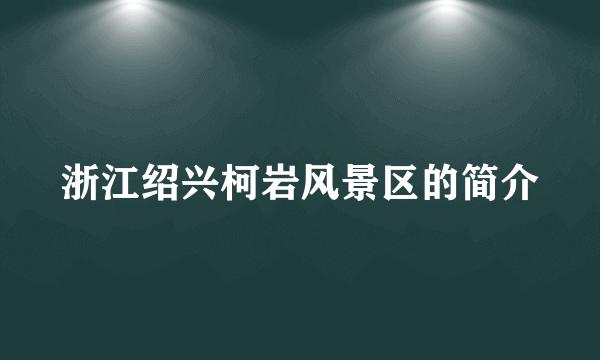 浙江绍兴柯岩风景区的简介