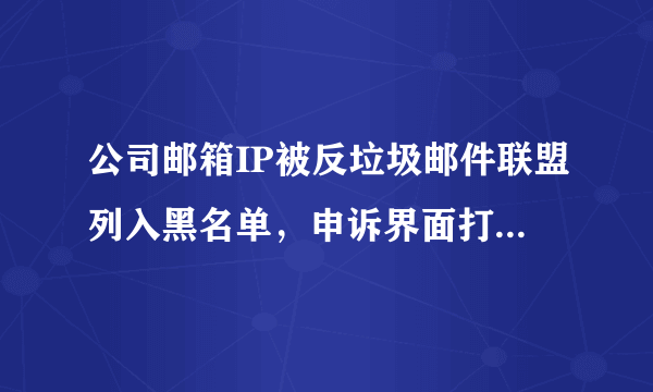 公司邮箱IP被反垃圾邮件联盟列入黑名单，申诉界面打不开，有没有大神遇到过类似问题?