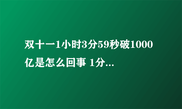 双十一1小时3分59秒破1000亿是怎么回事 1分36秒破100亿元