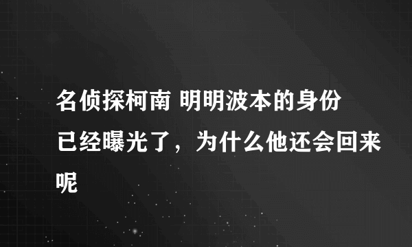 名侦探柯南 明明波本的身份已经曝光了，为什么他还会回来呢