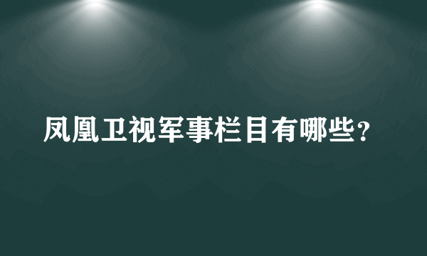 凤凰卫视军事栏目有哪些？